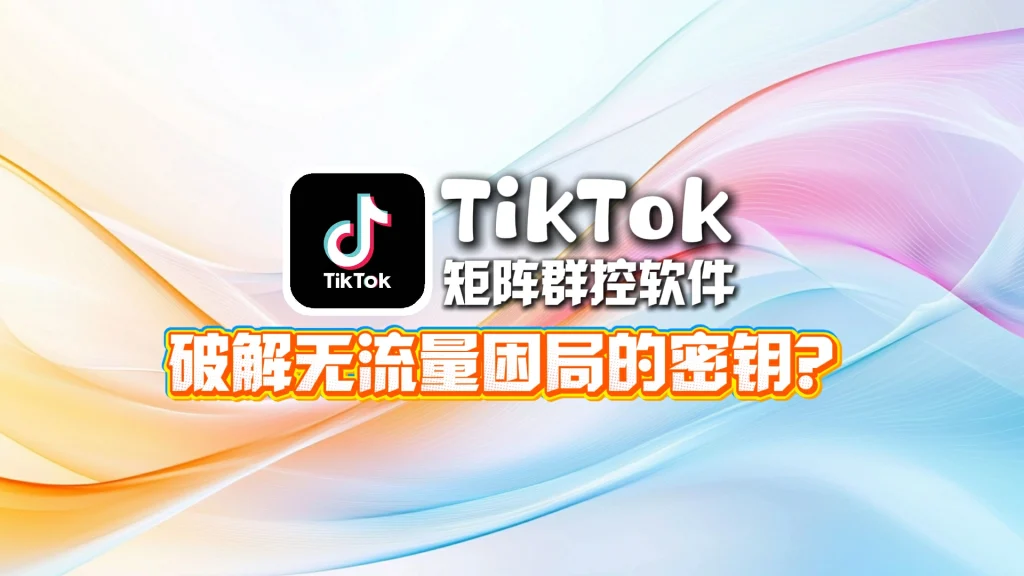 TikTok矩阵群控软件