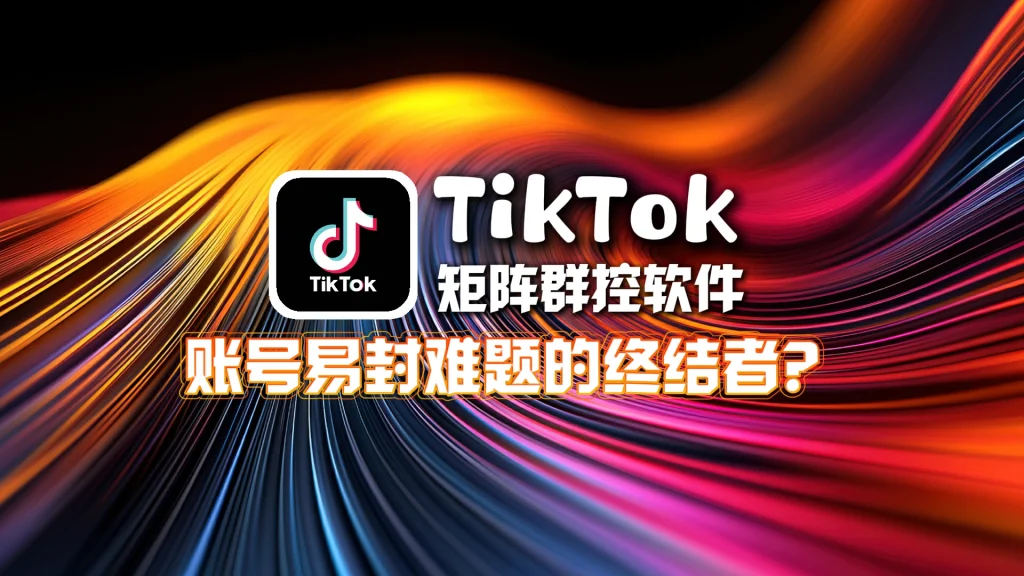 TikTok矩阵群控软件