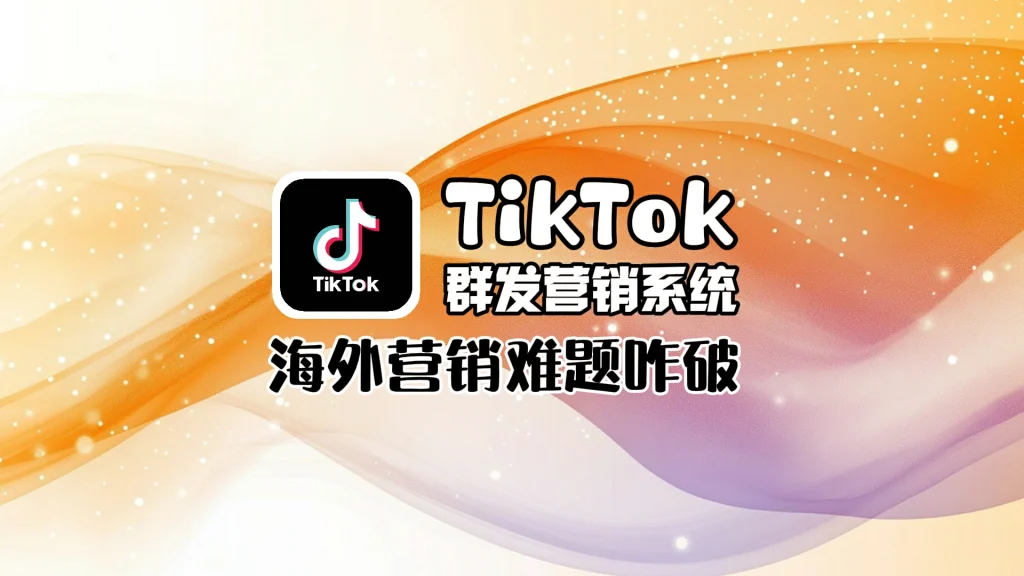 TikTok群发营销系统