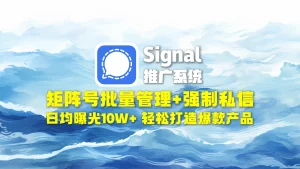 signal推广系统​：矩阵号批量管理+强制私信，日均曝光10W+，轻松打造爆款产品
