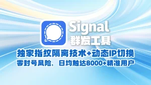 signal群发工具​：独家指纹隔离技术+动态IP切换，零封号风险，日均触达8000+精准用户