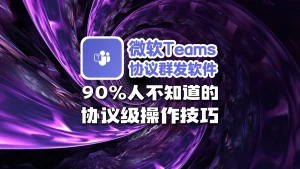 微软 Teams 协议群发软件：90%人不知道的协议级操作技巧