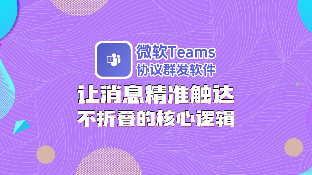 微软Teams协议群发软件，让消息精准触达不折叠的核心逻辑