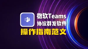 微软Teams协议群发软件：操作指南范文