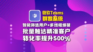 微软teams群发系统​：智能筛选用户+多线程爆破，批量触达精准客户，转化率提升500%！