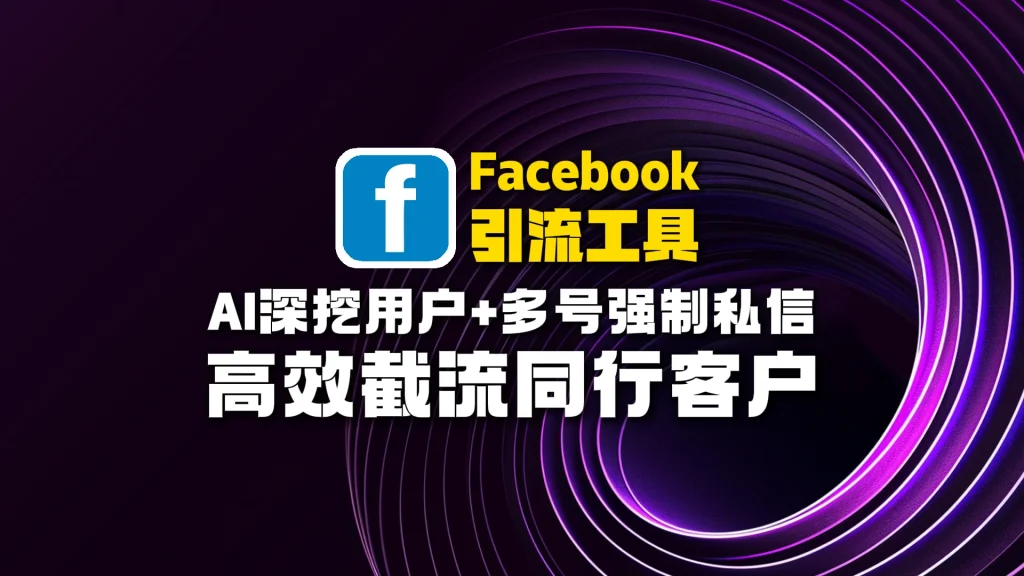 Facebook引流工具：AI深挖用户+多号强制私信，高效截流同行客户