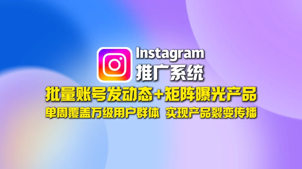 Instagram推广系统​：批量账号发动态+矩阵曝光产品，单周覆盖万级用户群体，实现产品裂变传播