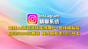Instagram精聊系统​：支持AI筛选活跃在线用户+多线程私信，日均5000次触达，提升回复率5