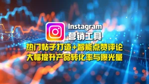 Instagram营销工具：热门帖子打造+智能点赞评论，大幅提升产品转化率与曝光量