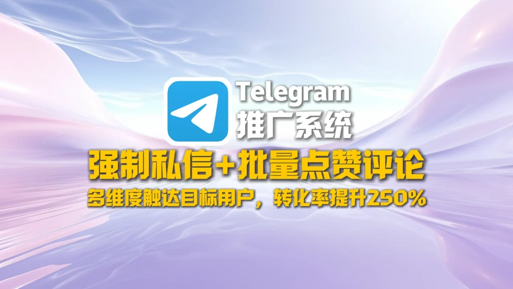 Telegram推广系统：强制私信+批量点赞评论，多维度触达目标用户，转化率提升250%