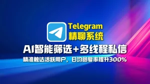 Telegram精聊系统：AI智能筛选+多线程私信，精准触达活跃用户，日均回复率提升300%