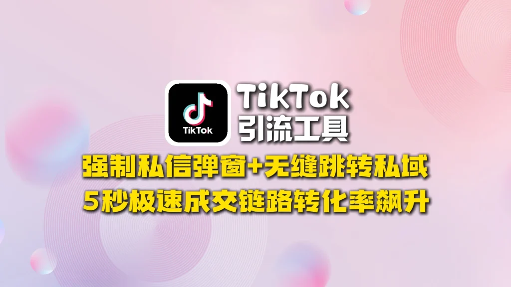 TikTok引流工具​：强制私信弹窗+无缝跳转私域，5秒极速成交链路转化率飙升