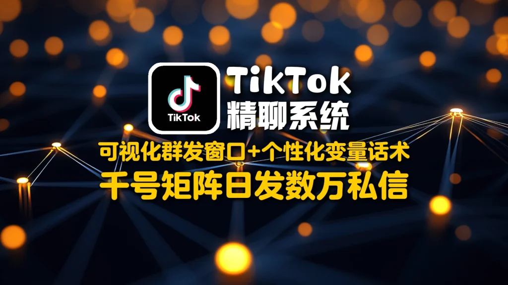 TikTok精聊系统​：可视化群发窗口+个性化变量话术，千号矩阵日发数万私信