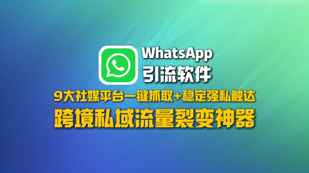 WhatsApp引流软件​：9大社媒平台一键抓取+稳定强私触达，跨境私域流量裂变神器