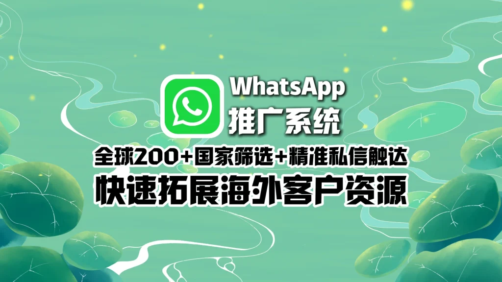WhatsApp推广系统​：全球200+国家筛选+精准私信触达，快速拓展海外客户资源