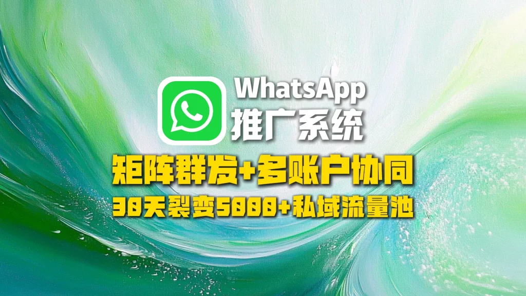 WhatsApp推广系统​：矩阵群发+多账户协同，30天裂变5000+私域流量池