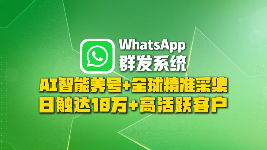 WhatsApp群发系统​：AI智能养号+全球精准采集，日触达10万+高活跃客户
