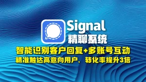 signal精聊系统：智能识别客户回复+多账号互动，精准触达高意向用户，转化率提升3倍