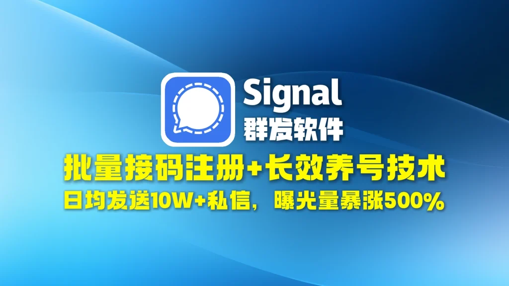 signal群发软件：批量接码注册+长效养号技术，日均发送10W+私信，曝光量暴涨500