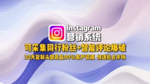​Instagram营销系统​：可采集同行粉丝+智能评论爆破，30天复制头部竞品90%客户资源，快速