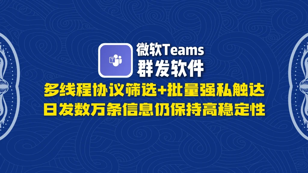 微软Teams群发软件：多线程协议筛选+批量强私触达，日发数万条信息仍保持高稳定性！