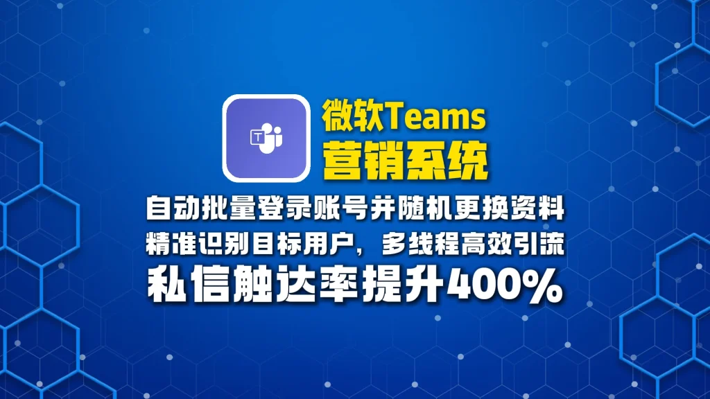 微软Teams营销系统：自动批量登录账号并随机更换资料，精准识别目标用户，多线程高效引流，私信触达率