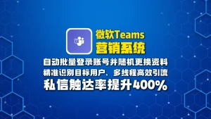 微软Teams营销系统：自动批量登录账号并随机更换资料，精准识别目标用户，多线程高效引流，私信触达率