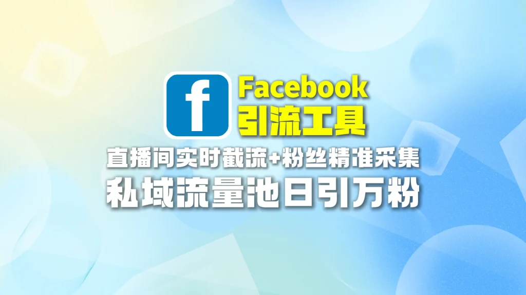 Facebook引流工具：直播间实时截流+粉丝精准采集，私域流量池日引万粉
