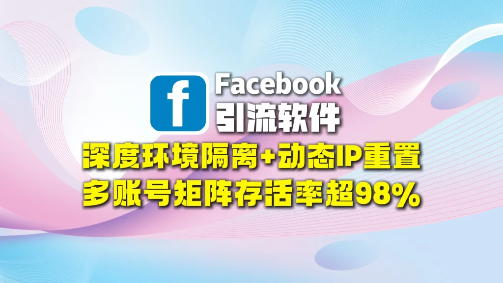 Facebook引流软件：深度环境隔离+动态IP重置，多账号矩阵存活率超98%