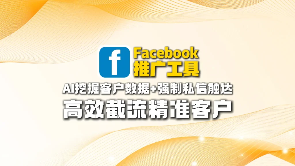 Facebook推广工具：AI挖掘客户数据+强制私信触达，高效截流精准客户