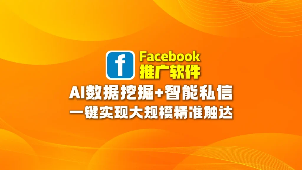 Facebook推广软件：AI数据挖掘+智能私信，一键实现大规模精准触达
