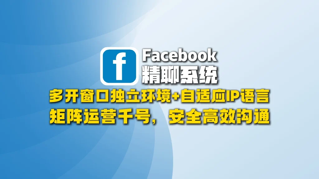 Facebook精聊系统​：多开窗口独立环境+自适应IP语言，矩阵运营千号，安全高效沟通