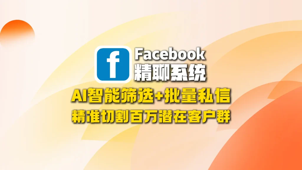 Facebook精聊系统：AI智能筛选+批量私信，精准切割百万潜在客户群