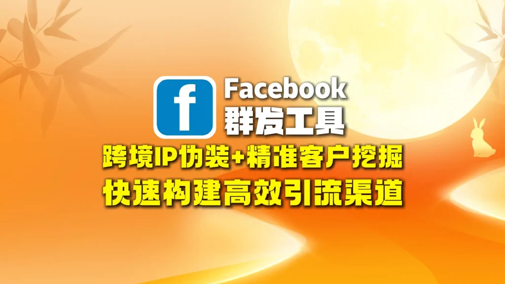 Facebook群发工具：跨境IP伪装+精准客户挖掘，快速构建高效引流渠道