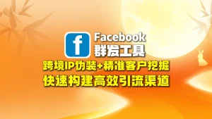 Facebook群发工具：跨境IP伪装+精准客户挖掘，快速构建高效引流渠道