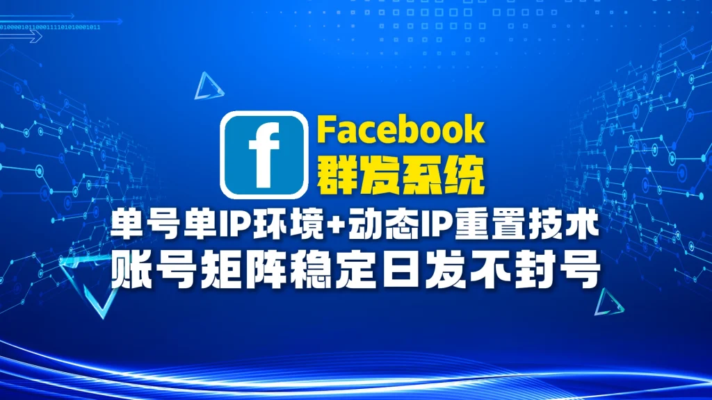 Facebook群发系统：单号单IP环境+动态IP重置技术，账号矩阵稳定日发不封号！