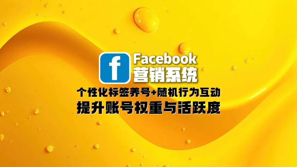 Facebook营销系统：个性化标签养号+随机行为互动，提升账号权重与活跃度