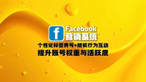 Facebook营销系统：个性化标签养号+随机行为互动，提升账号权重与活跃度