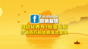Facebook营销系统：自动化养号+批量发帖，打造百万粉丝精准流量池