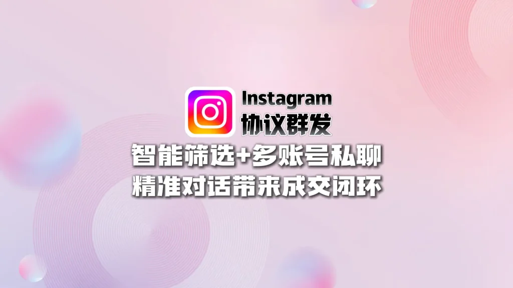 Instagram协议群发：智能筛选+多账号私聊，精准对话带来成交闭环