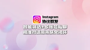 Instagram协议群发：智能筛选+多账号私聊，精准对话带来成交闭环