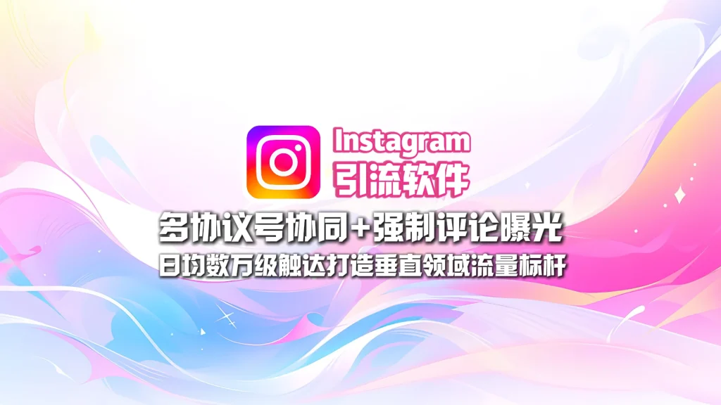 Instagram引流软件：多协议号协同+强制评论曝光，日均数万级触达打造垂直领域流量标杆