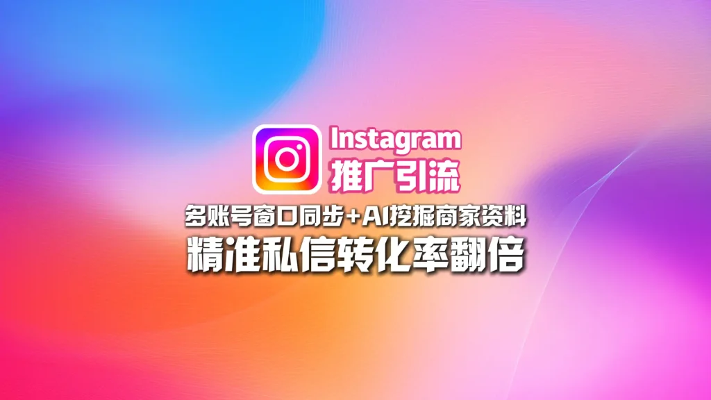 Instagram推广引流：多账号窗口同步+AI挖掘商家资料，精准私信转化率翻倍