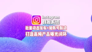 Instagram群发系统：批量动态发布+矩阵号联动，打造高频产品曝光闭环