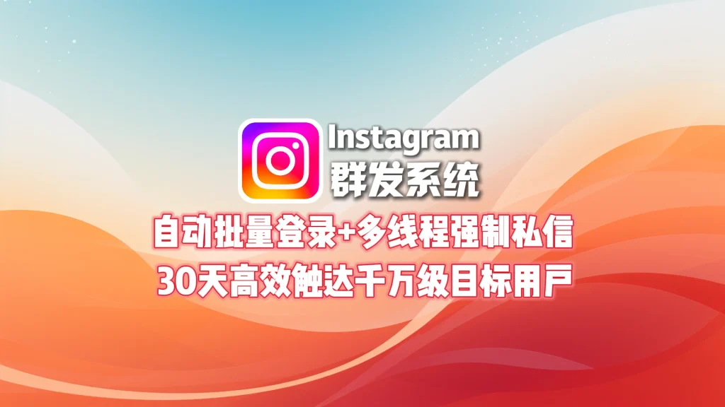 Instagram群发系统：自动批量登录+多线程强制私信，30天高效触达千万级目标用户