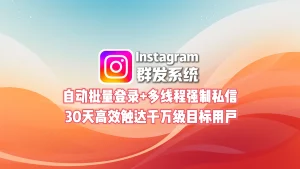 Instagram群发系统：自动批量登录+多线程强制私信，30天高效触达千万级目标用户