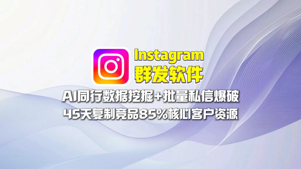 Instagram群发软件：AI同行数据挖掘+批量私信爆破，45天复制竞品85%核心客户资源