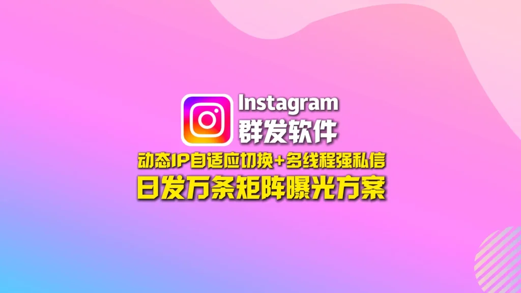 Instagram群发软件：动态IP自适应切换+多线程强私信，日发万条矩阵曝光方案