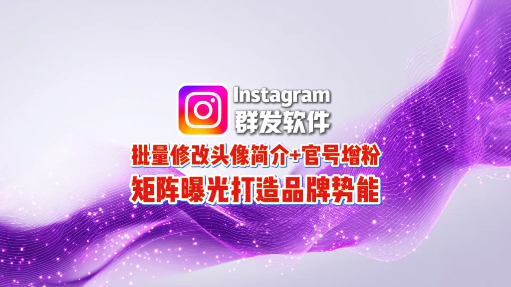 Instagram群发软件：批量修改头像简介+官号增粉，矩阵曝光打造品牌势能