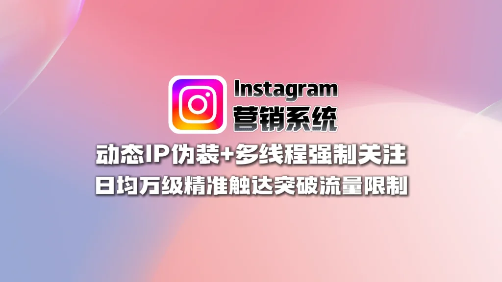 Instagram营销系统：动态IP伪装+多线程强制关注，日均万级精准触达突破流量限制
